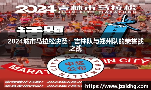 2024城市马拉松决赛：吉林队与郑州队的荣誉战之战