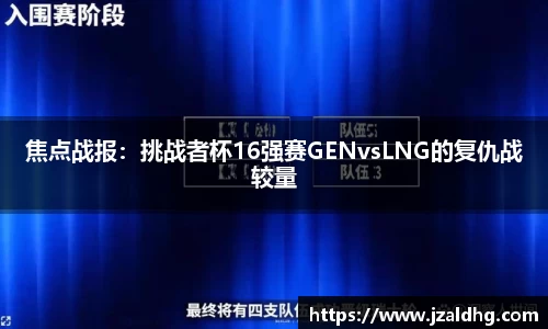 焦点战报：挑战者杯16强赛GENvsLNG的复仇战较量